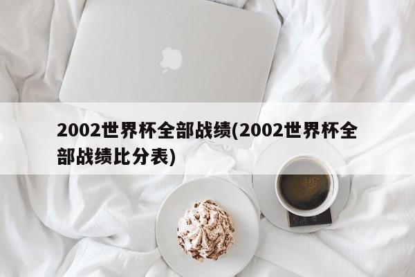 2002年世界杯全部战绩及比分表