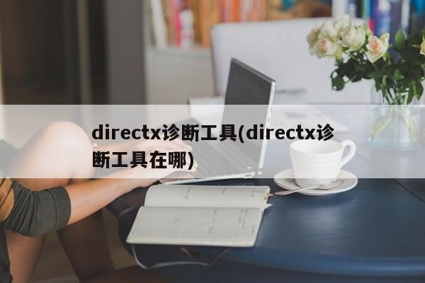 如何找到并使用DirectX诊断工具？