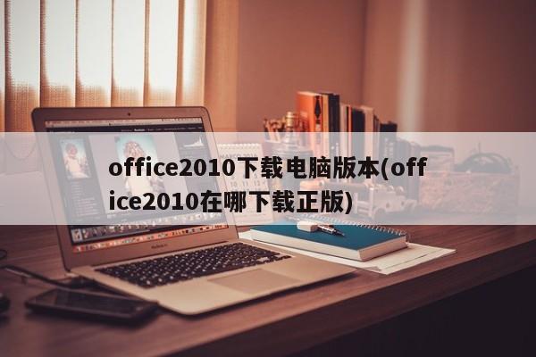 Office 2010电脑版下载及正版获取途径