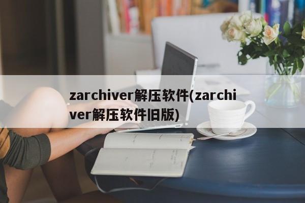 Zarchiver解压软件（旧版）的标题建议，，Zarchiver旧版解压软件，高效便捷的压缩解压工具，突出了软件的主要功能（解压）和其旧版的特点，同时也表达了其高效便捷的特性。