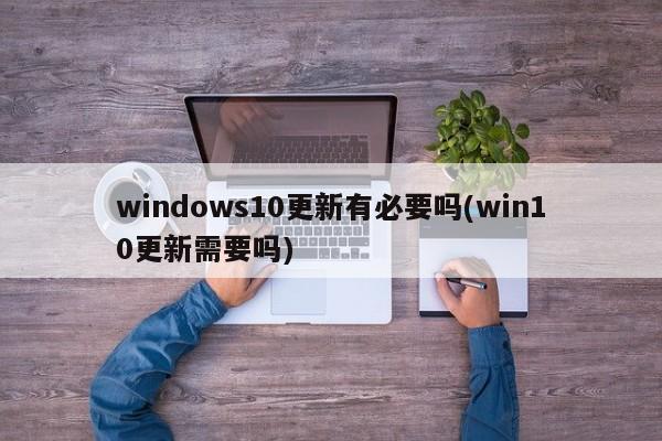 Win10更新，是否必要？