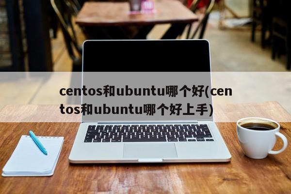 CentOS和Ubuntu哪个更好上手？