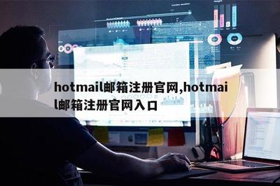 Hotmail邮箱入口，注册免费Outlook邮箱的入口