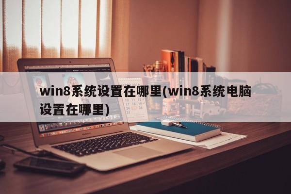 Win8系统电脑设置位置在哪里？