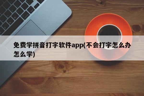 免费学拼音打字软件app，轻松掌握打字技巧的秘诀