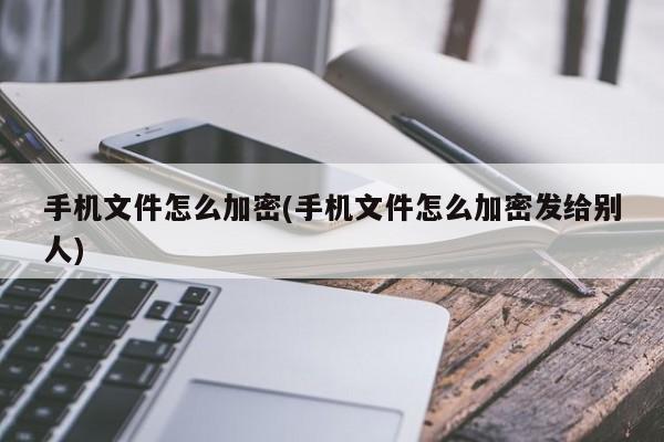 手机文件加密及加密发送给他人的方法