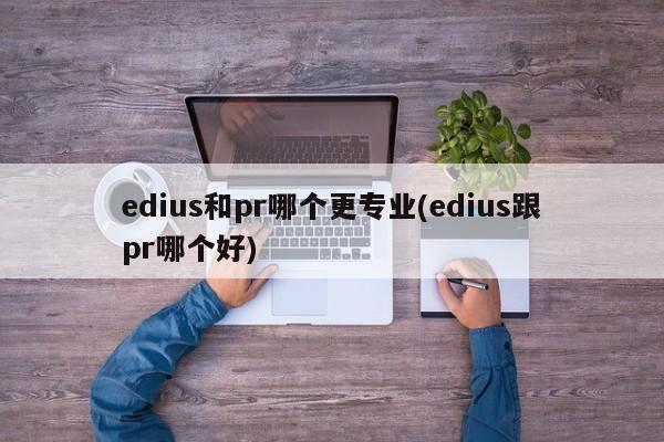 EDIUS与PR，哪个更专业？