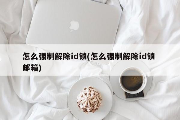 如何强制解除ID锁及邮箱关联（教程）