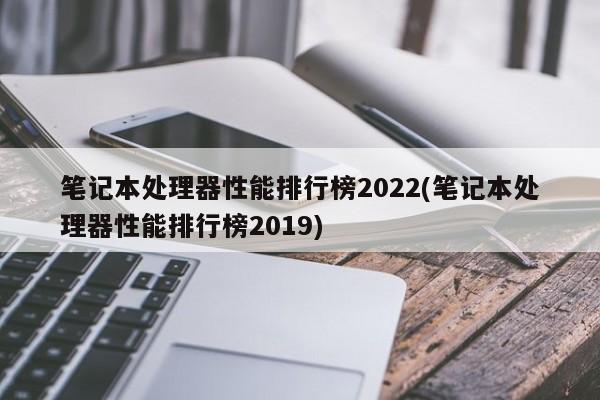 2022年笔记本处理器性能排行榜及2019年回顾