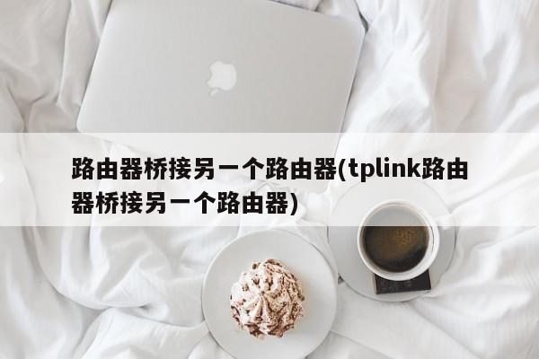 TP-Link路由器桥接另一个路由器的设置方法