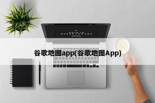 谷歌地图App，导航与探索的必备应用