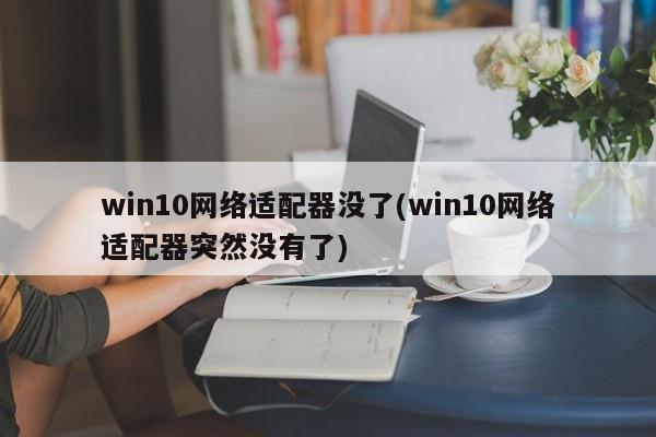 Win10网络适配器突然消失的解决方法