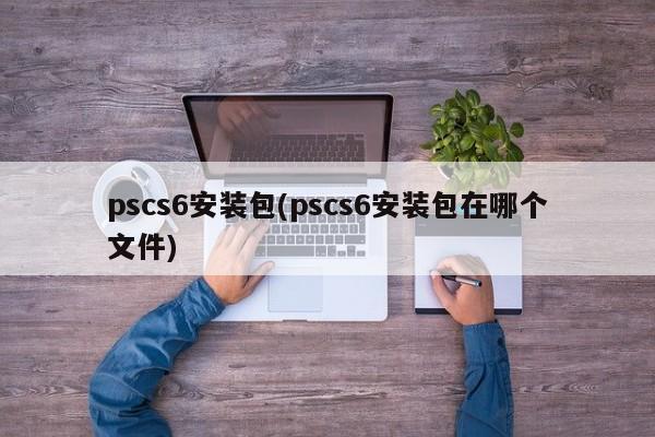 pscs6安装包及其文件位置指南