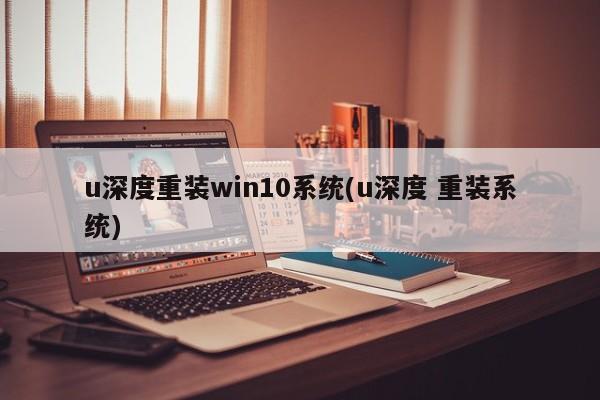 U深度下重装Win10系统的操作指南