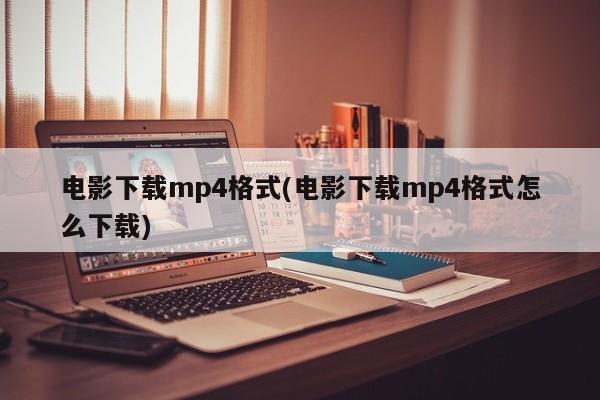 如何下载电影为MP4格式？