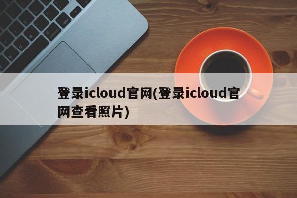 登录iCloud官网查看照片的步骤指南