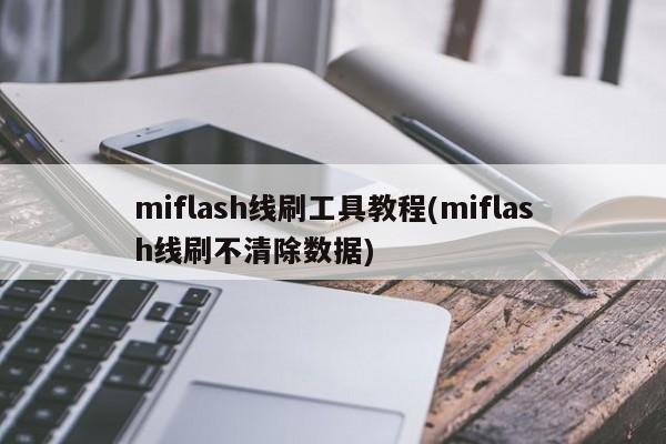 Miflash线刷工具教程（不清除数据版）