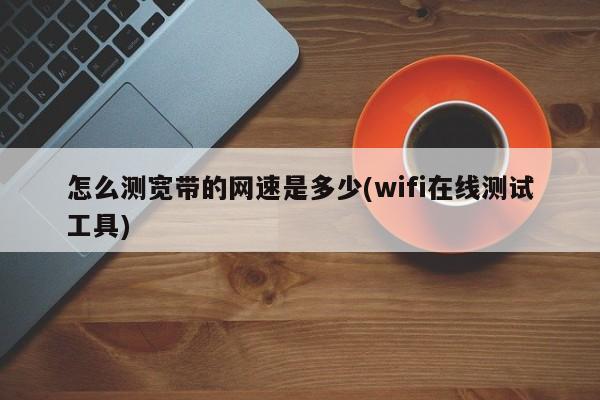 如何使用在线工具测试宽带网速（WiFi在线测速）