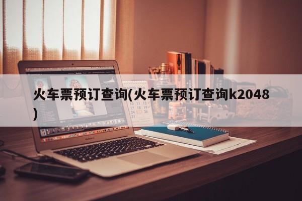 火车票预订查询，K2048次列车票务信息