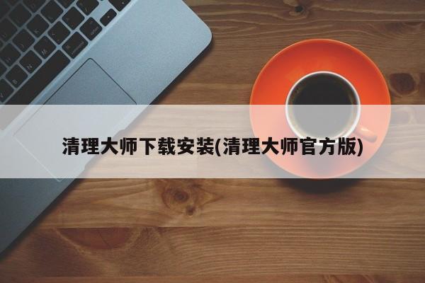 清理大师官方版，下载与安装指南