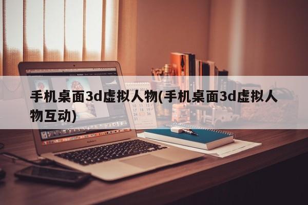 手机桌面3D虚拟人物互动体验