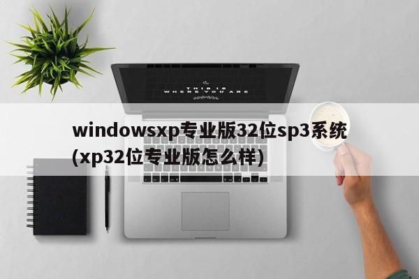 Windows XP 32位专业版SP3系统，性能与体验如何？