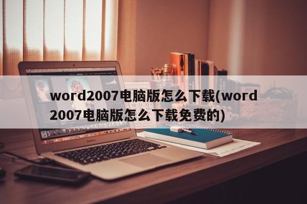 如何免费下载Word 2007电脑版？