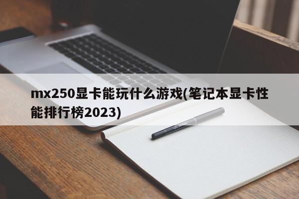 2023年笔记本显卡性能排行榜上的MX250显卡能玩的游戏