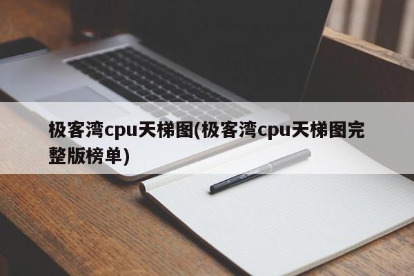 极客湾CPU天梯图，完整版榜单