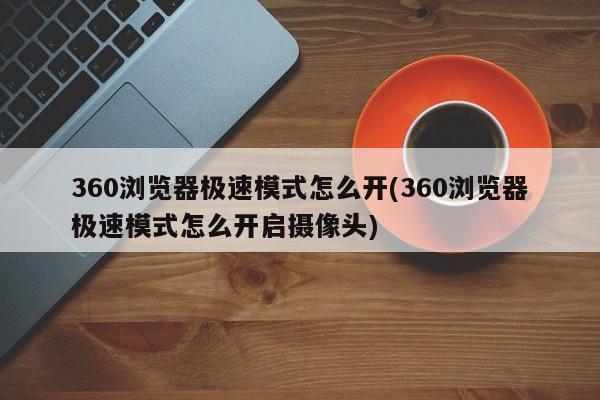 360浏览器极速模式及摄像头开启方法