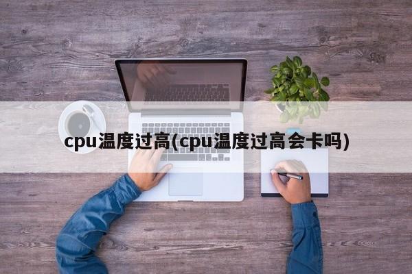 CPU温度过高可能导致卡顿现象的标题建议，，CPU温度过高，是否会引发卡顿现象？