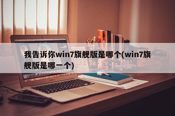 Win7旗舰版，系统中的佼佼者