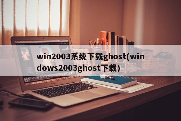 Windows 2003系统Ghost版下载