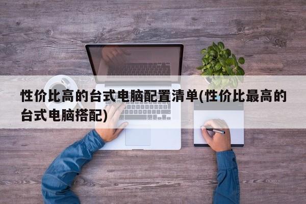 性价比高的台式电脑配置清单，追求极致性价比的搭配方案