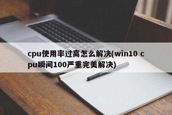 解决Win10系统中CPU使用率过高的问题，瞬间100%的完美解决方案