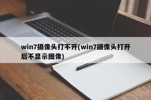 Win7摄像头无法打开或打开后不显示图像的解决方法